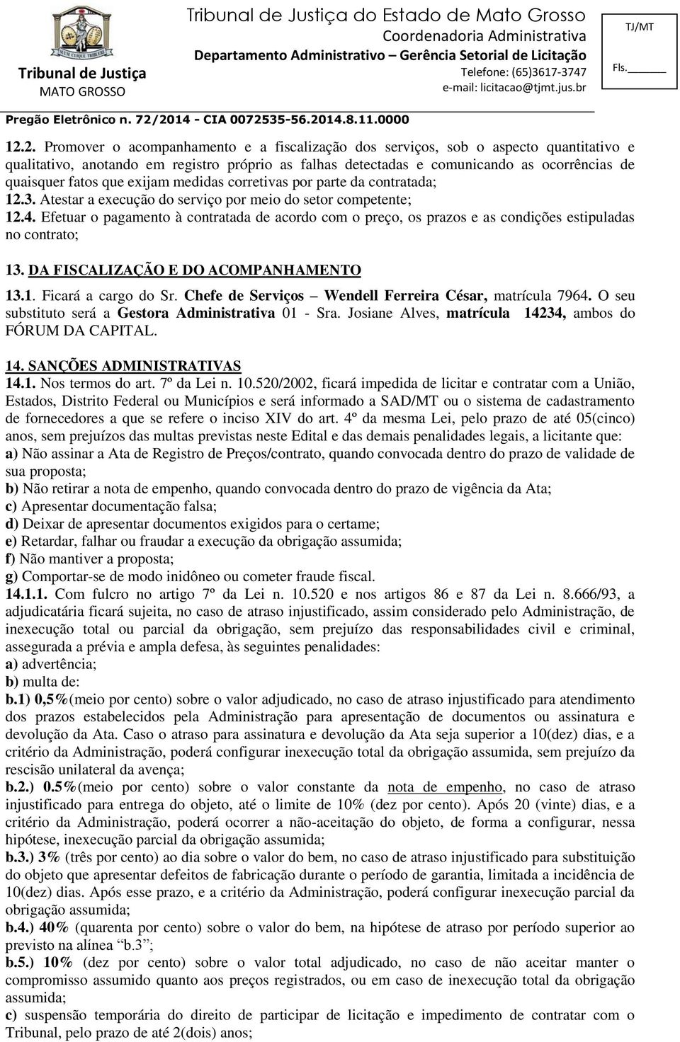 Efetuar o pagamento à contratada de acordo com o preço, os prazos e as condições estipuladas no contrato; 13. DA FISCALIZAÇÃO E DO ACOMPANHAMENTO 13.1. Ficará a cargo do Sr.