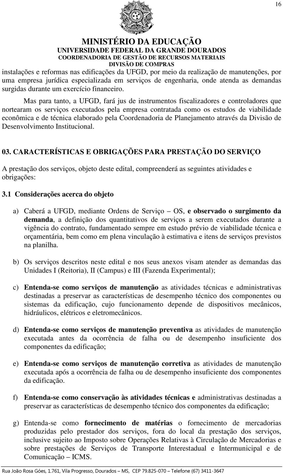 Mas para tanto, a UFGD, fará jus de instrumentos fiscalizadores e controladores que nortearam os serviços executados pela empresa contratada como os estudos de viabilidade econômica e de técnica