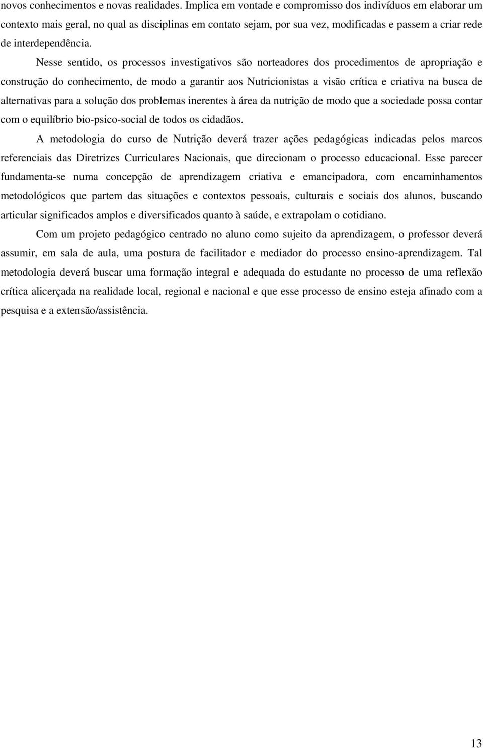 Nesse sentido, os processos investigativos são norteadores dos procedimentos de apropriação e construção do conhecimento, de modo a garantir aos Nutricionistas a visão crítica e criativa na busca de