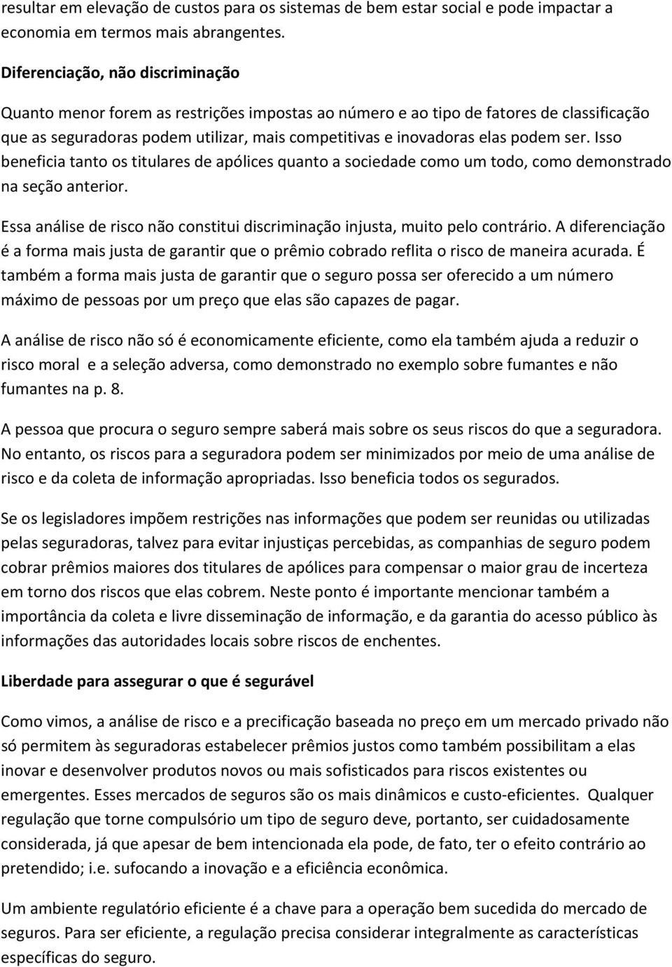 ser. Isso beneficia tanto os titulares de apólices quanto a sociedade como um todo, como demonstrado na seção anterior. Essa análise de risco não constitui discriminação injusta, muito pelo contrário.