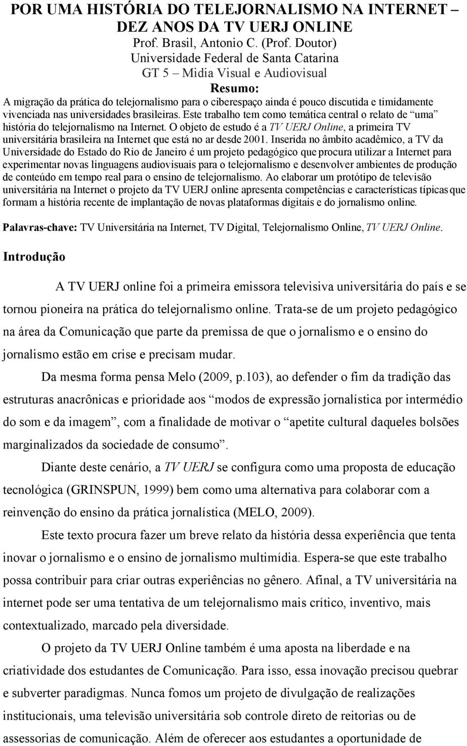 universidades brasileiras. Este trabalho tem como temática central o relato de uma história do telejornalismo na Internet.