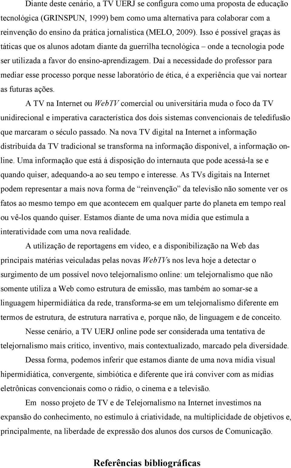 Daí a necessidade do professor para mediar esse processo porque nesse laboratório de ética, é a experiência que vai nortear as futuras ações.