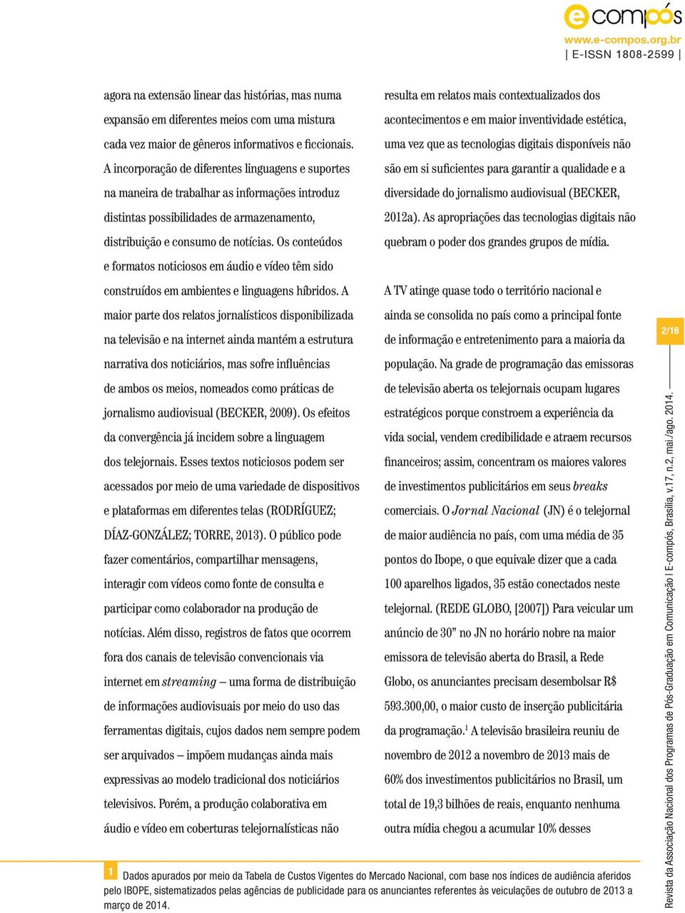 Os conteúdos e formatos noticiosos em áudio e vídeo têm sido construídos em ambientes e linguagens híbridos.