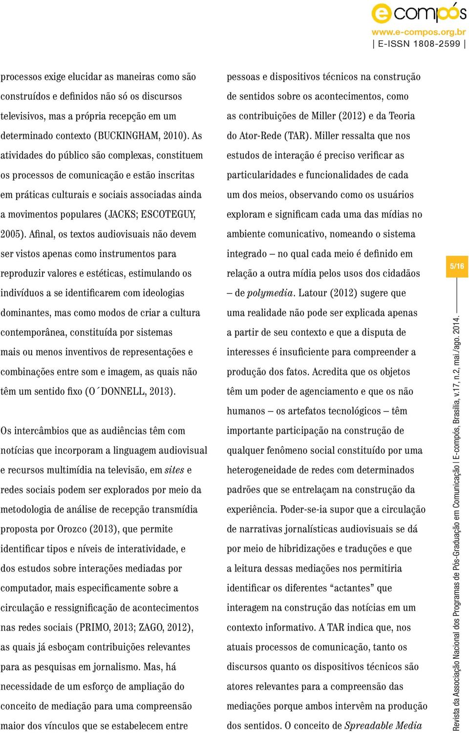 Afinal, os textos audiovisuais não devem ser vistos apenas como instrumentos para reproduzir valores e estéticas, estimulando os indivíduos a se identificarem com ideologias dominantes, mas como