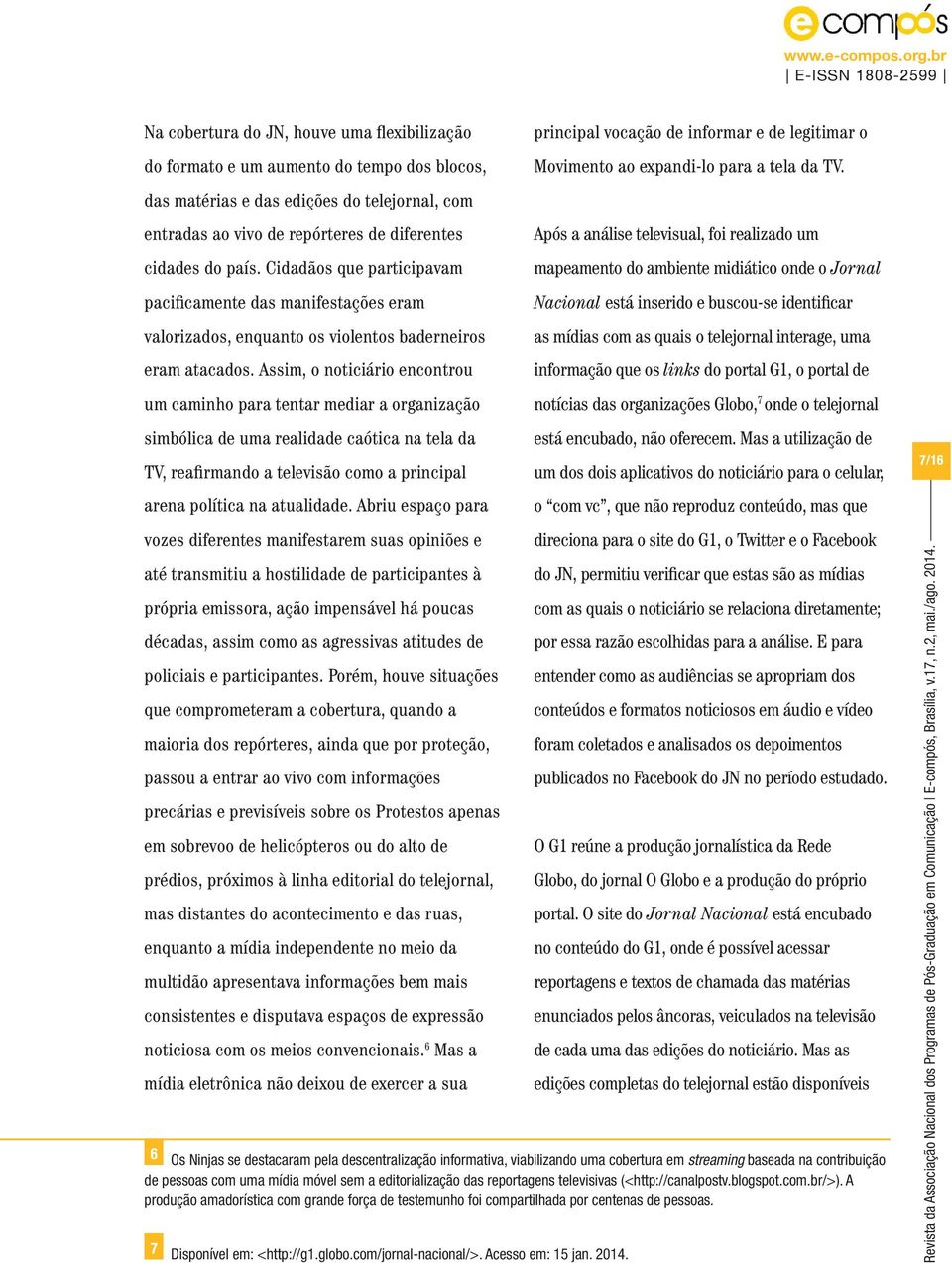 Assim, o noticiário encontrou um caminho para tentar mediar a organização simbólica de uma realidade caótica na tela da TV, reafirmando a televisão como a principal arena política na atualidade.