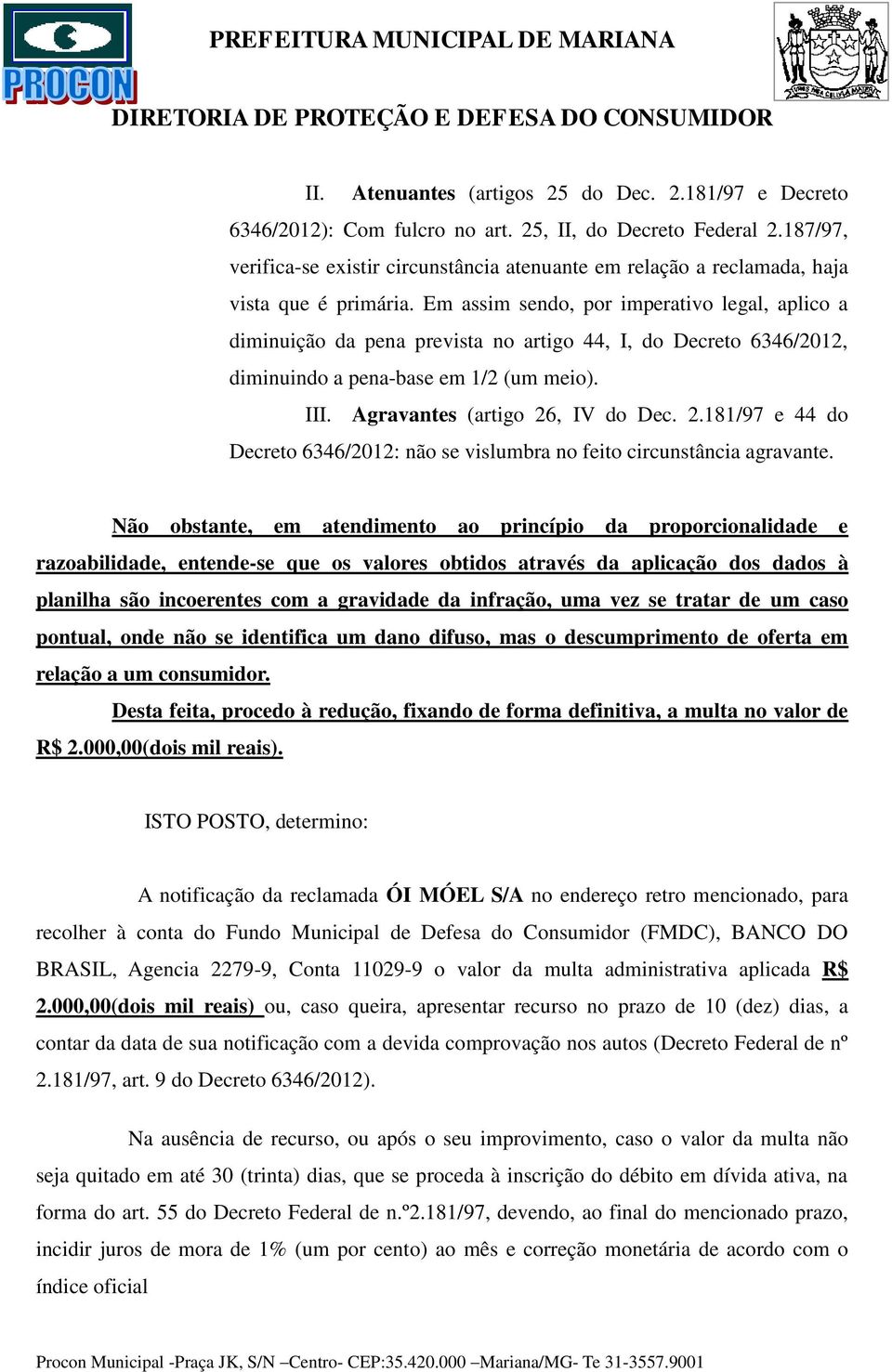 Em assim sendo, por imperativo legal, aplico a diminuição da pena prevista no artigo 44, I, do Decreto 6346/2012, diminuindo a pena-base em 1/2 (um meio). III. Agravantes (artigo 26