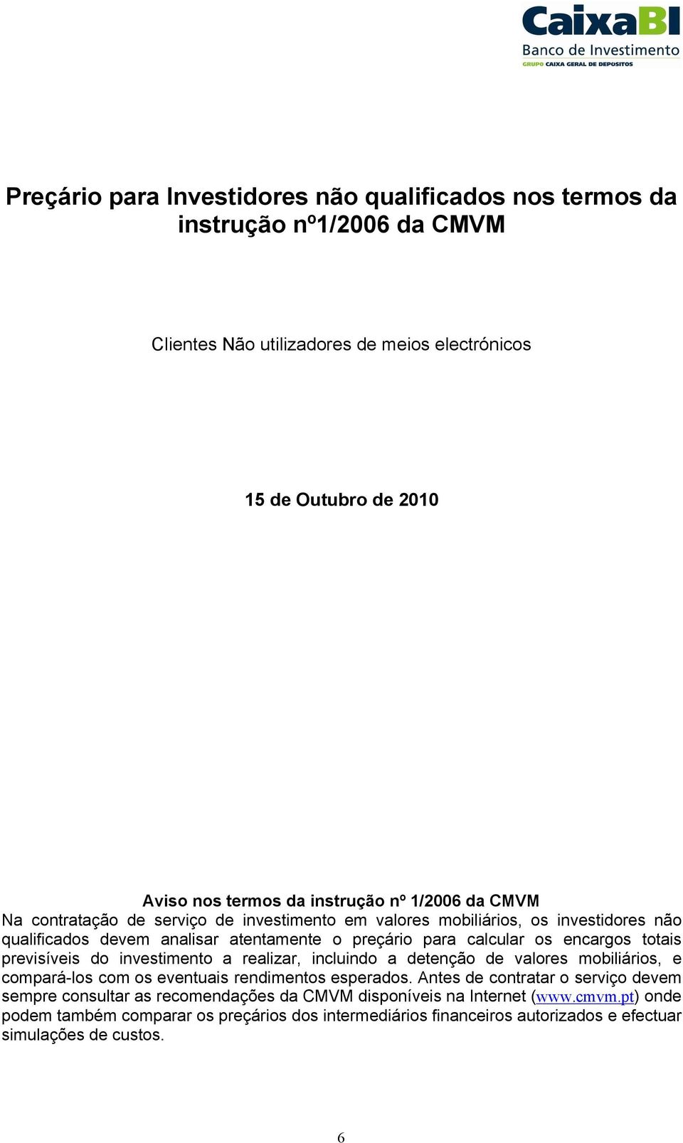 totais previsíveis do investimento a realizar, incluindo a detenção de valores mobiliários, e compará-los com os eventuais rendimentos esperados.