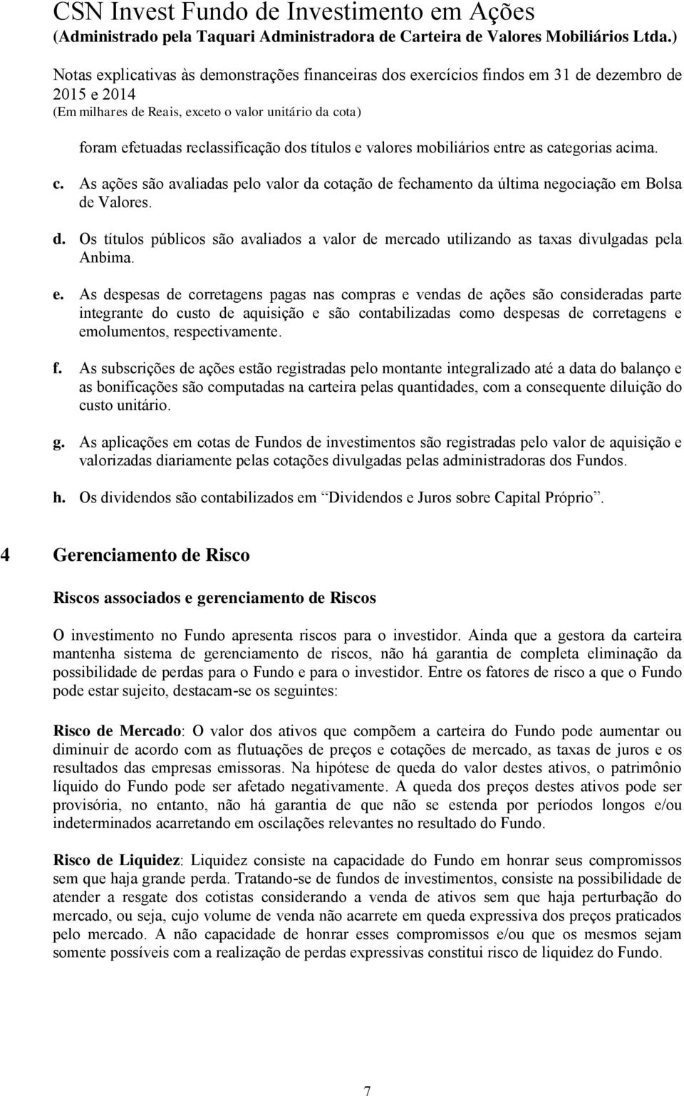 e. As despesas de corretagens pagas nas compras e vendas de ações são consideradas parte integrante do custo de aquisição e são contabilizadas como despesas de corretagens e emolumentos,