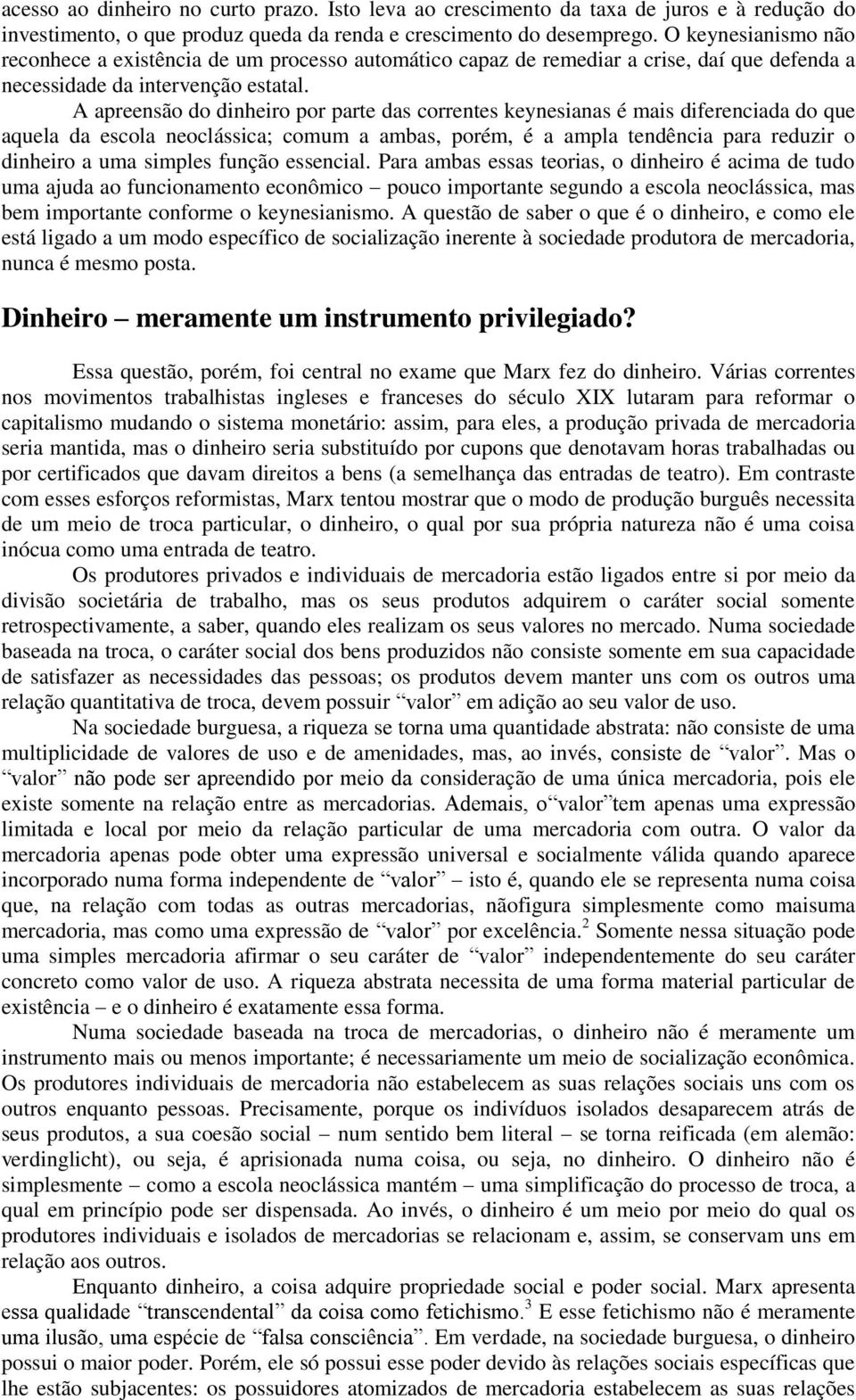 A apreensão do dinheiro por parte das correntes keynesianas é mais diferenciada do que aquela da escola neoclássica; comum a ambas, porém, é a ampla tendência para reduzir o dinheiro a uma simples