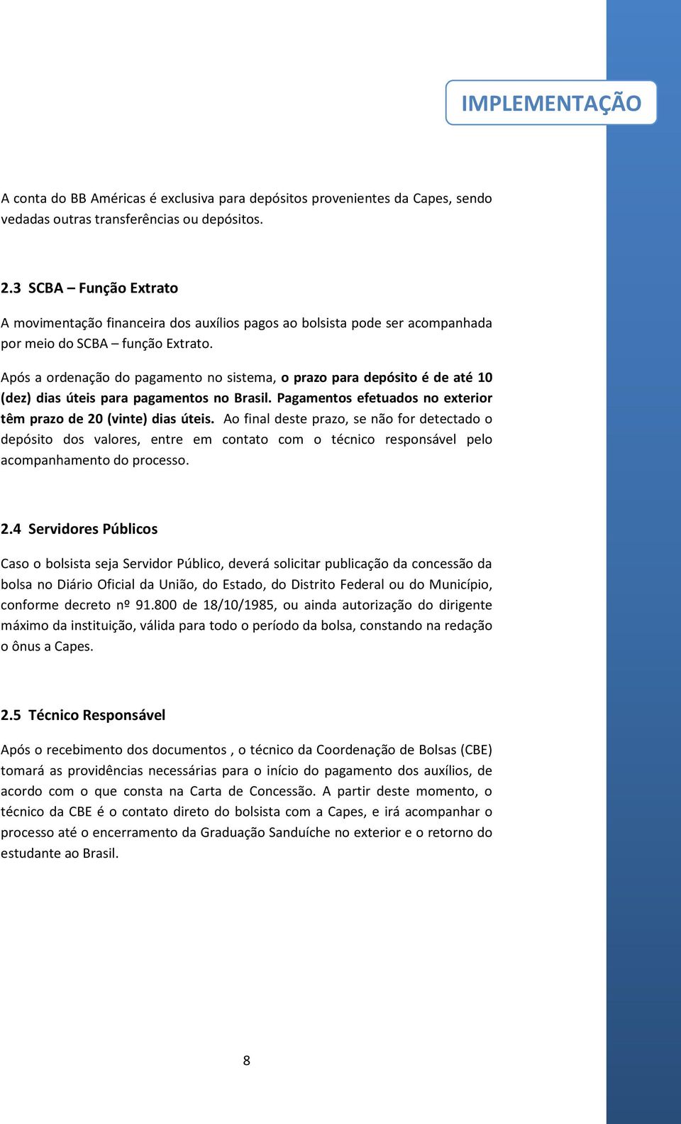 Após a ordenação do pagamento no sistema, o prazo para depósito é de até 10 (dez) dias úteis para pagamentos no Brasil. Pagamentos efetuados no exterior têm prazo de 20 (vinte) dias úteis.