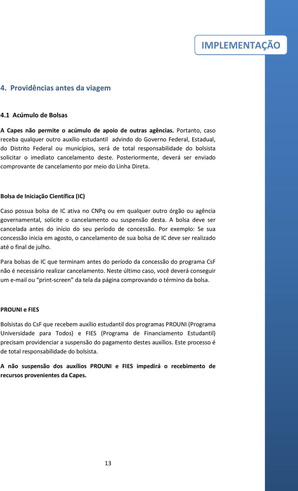 cancelamento deste. Posteriormente, deverá ser enviado comprovante de cancelamento por meio do Linha Direta.