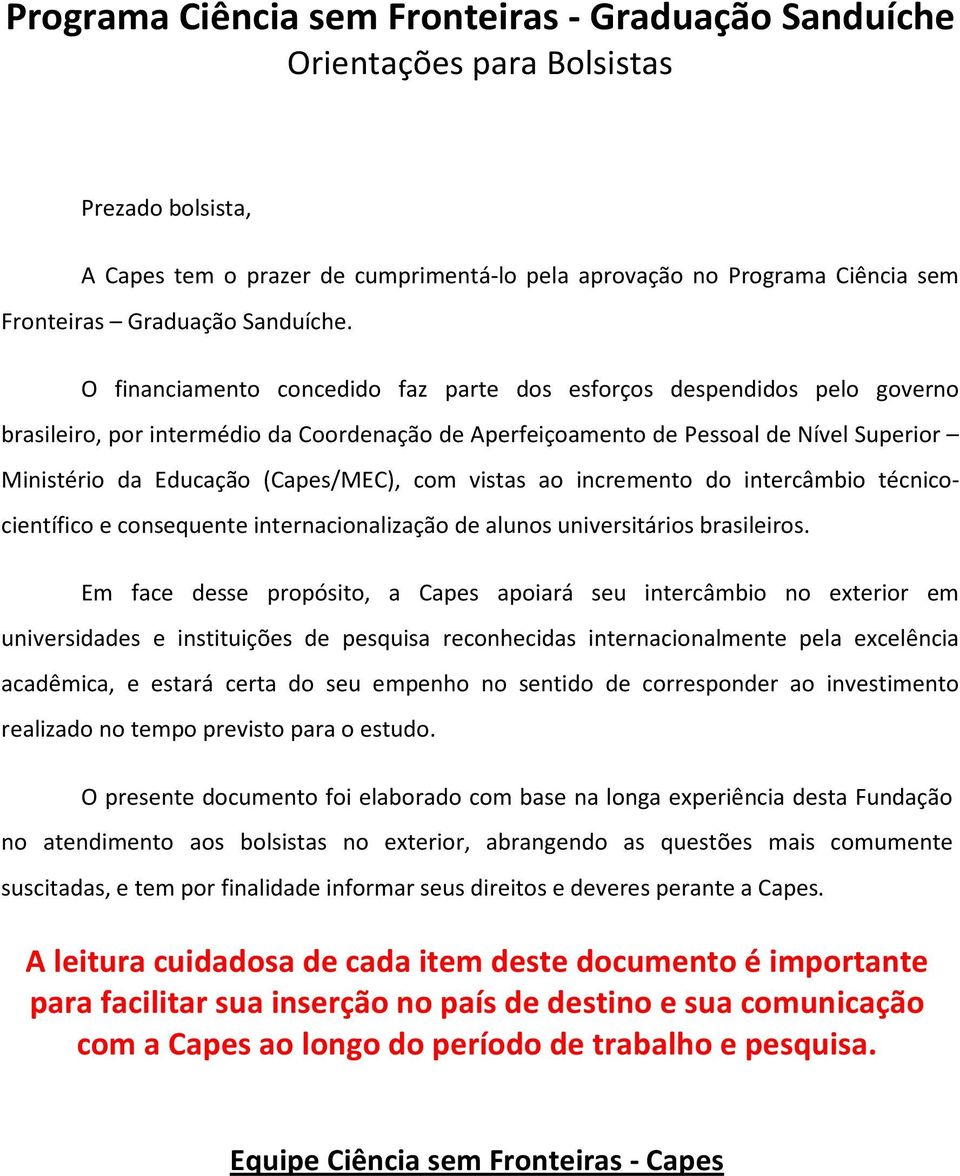 O financiamento concedido faz parte dos esforços despendidos pelo governo brasileiro, por intermédio da Coordenação de Aperfeiçoamento de Pessoal de Nível Superior Ministério da Educação (Capes/MEC),