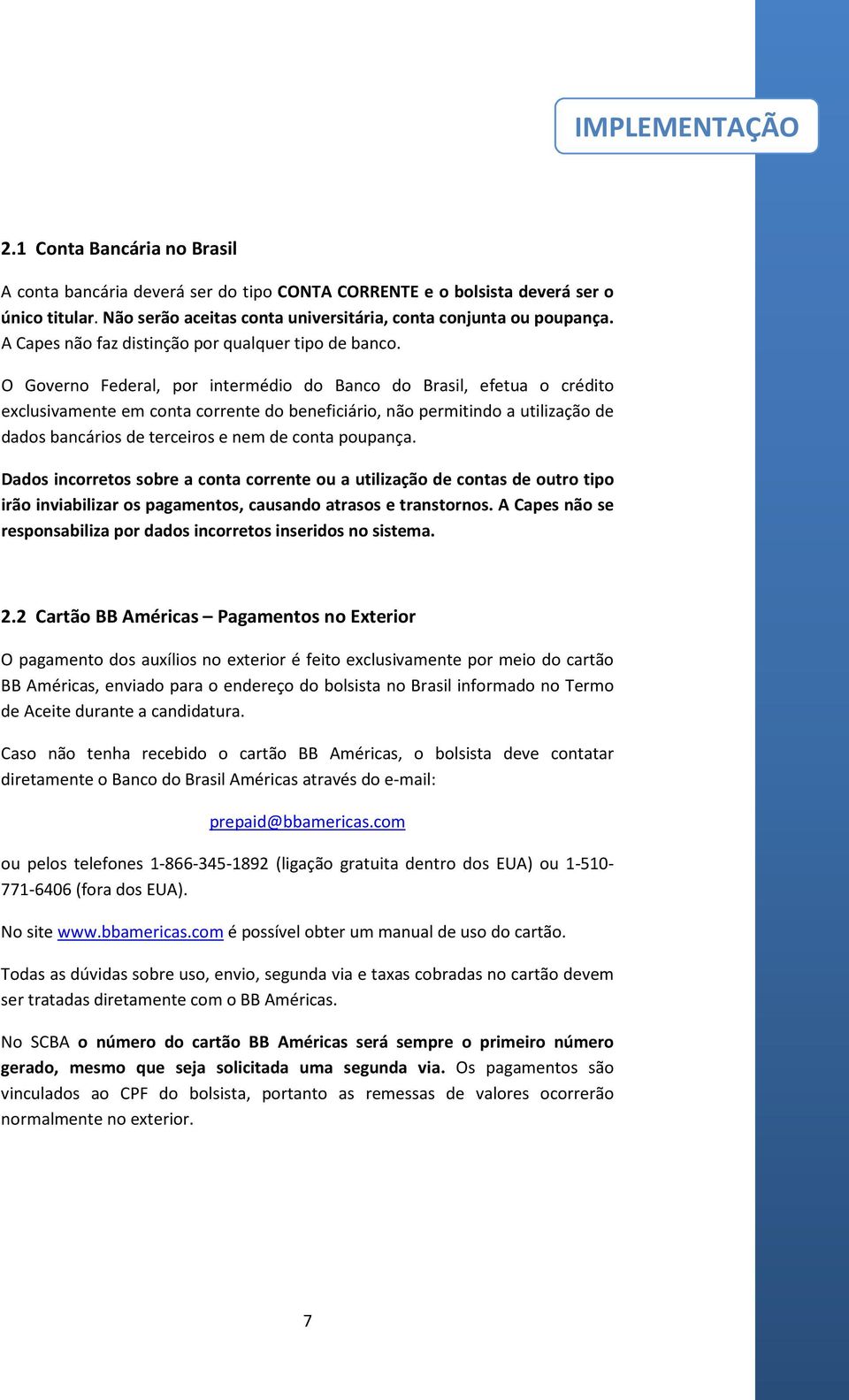 O Governo Federal, por intermédio do Banco do Brasil, efetua o crédito exclusivamente em conta corrente do beneficiário, não permitindo a utilização de dados bancários de terceiros e nem de conta