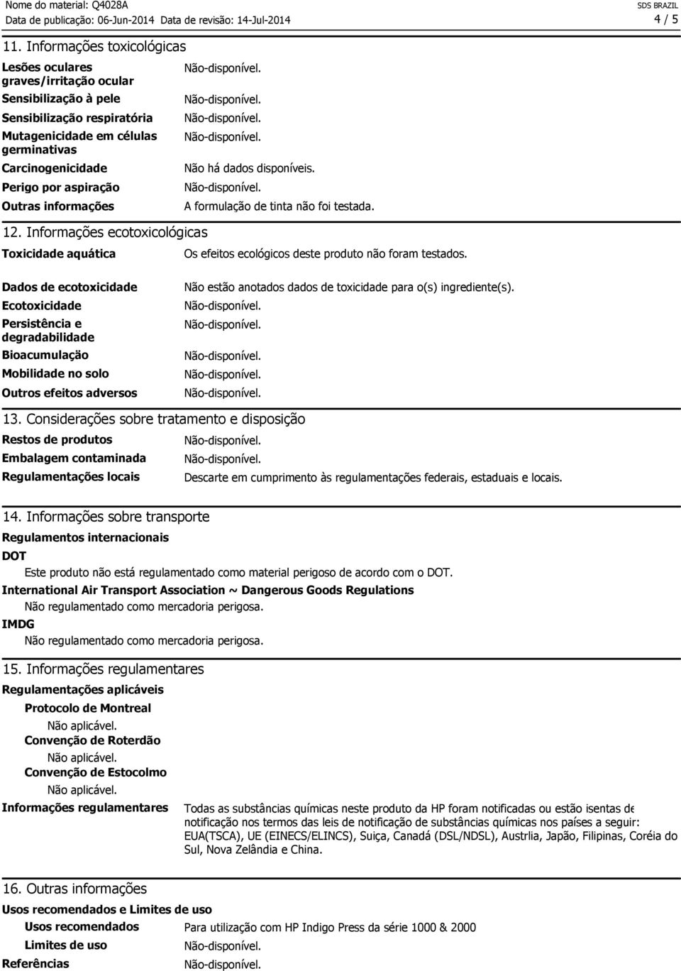 Outras informações Não há dados disponíveis. A formulação de tinta não foi testada. 12. Informações ecotoxicológicas Toxicidade aquática Os efeitos ecológicos deste produto não foram testados.