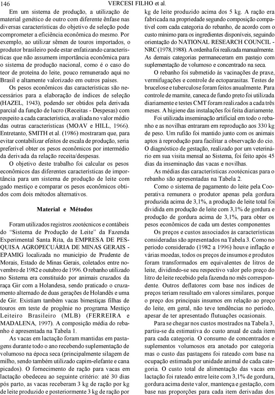 Por exemplo, ao utilizar sêmen de touros importados, o produtor brasileiro pode estar enfatizando características que não assumem importância econômica para o sistema de produção nacional, como é o