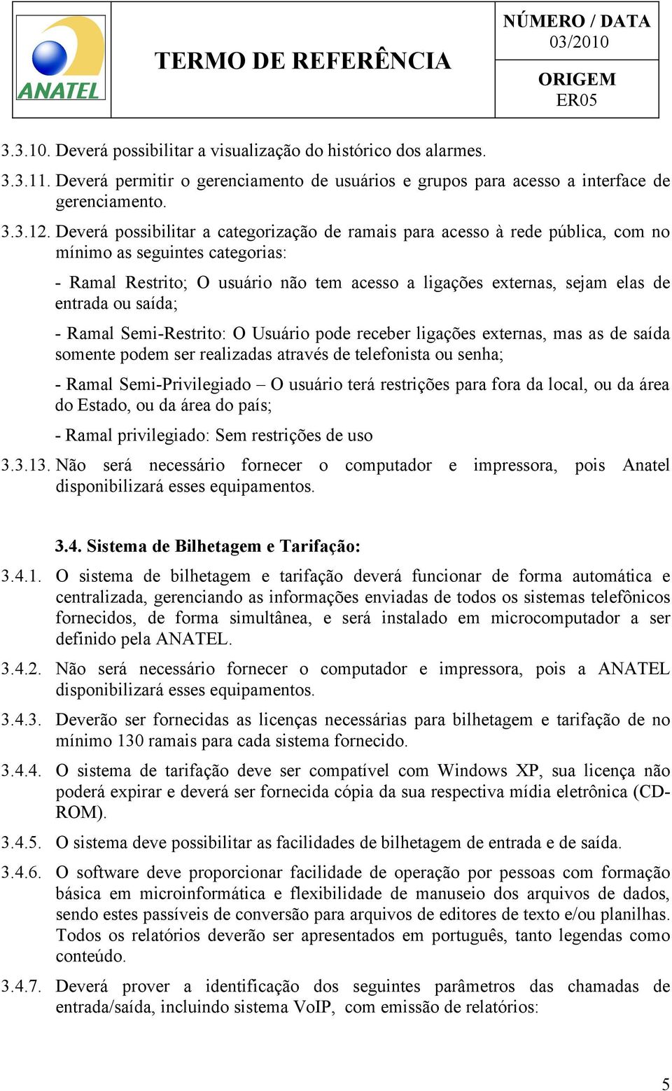 ou saída; - Ramal Semi-Restrito: O Usuário pode receber ligações externas, mas as de saída somente podem ser realizadas através de telefonista ou senha; - Ramal Semi-Privilegiado O usuário terá