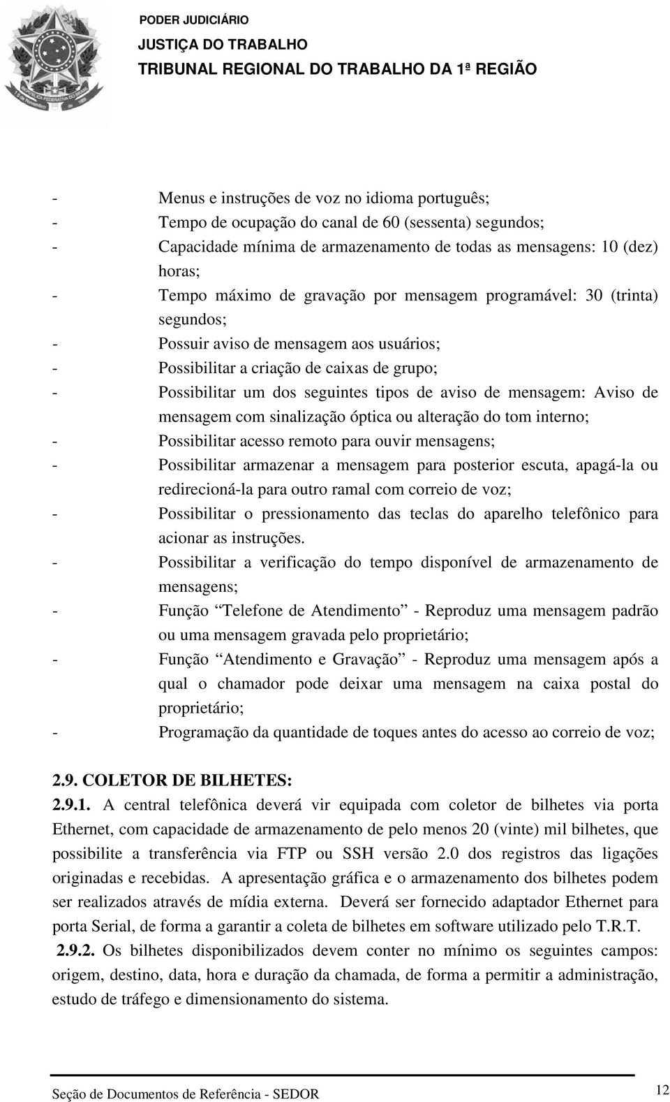 mensagem: Aviso de mensagem com sinalização óptica ou alteração do tom interno; - Possibilitar acesso remoto para ouvir mensagens; - Possibilitar armazenar a mensagem para posterior escuta, apagá-la