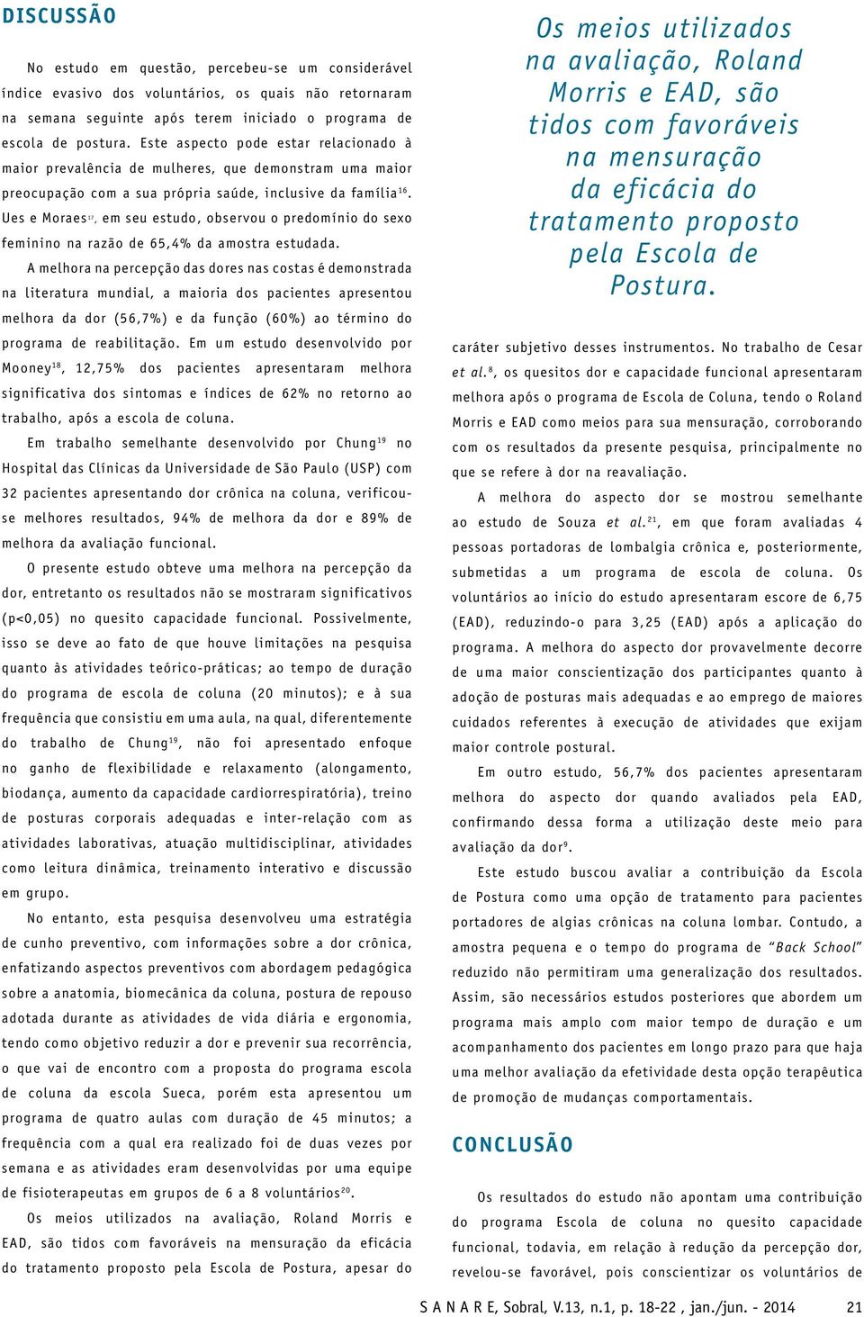 Ues e Moraes 17, em seu estudo, observou o predomínio do sexo fe minino na razão de 65,4% da amostra estudada.