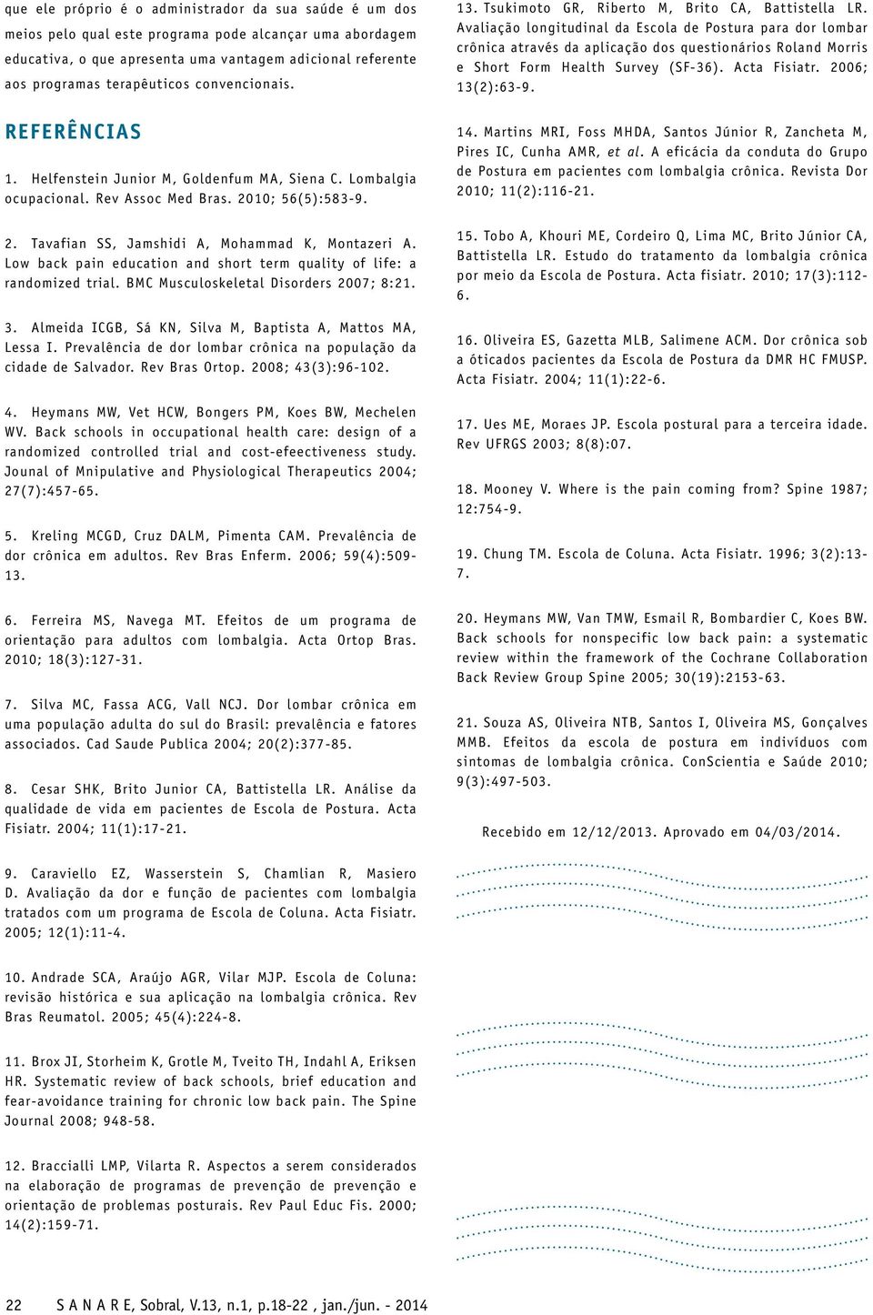 Low back pain education and short term quality of life: a randomized trial. BMC Musculoskeletal Disorders 2007; 8:21. 3. Almeida ICGB, Sá KN, Silva M, Baptista A, Mattos MA, Lessa I.