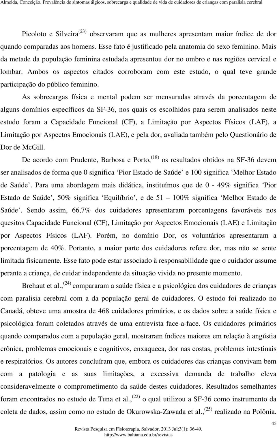 Ambos os aspectos citados corroboram com este estudo, o qual teve grande participação do público feminino.