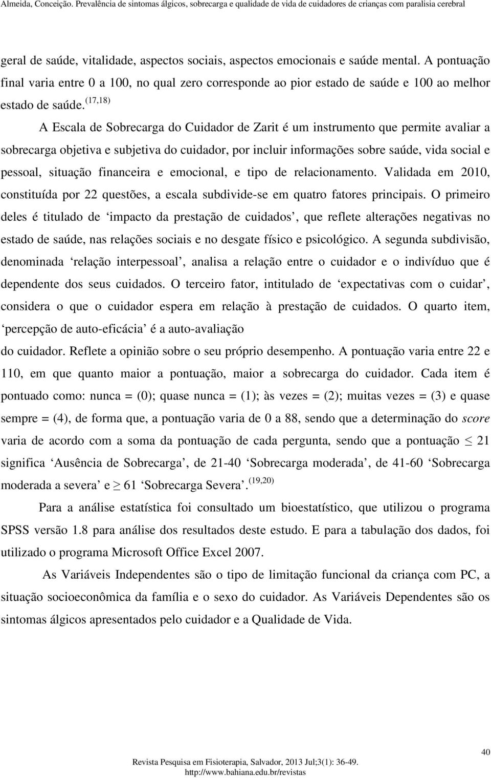 (17,18) A Escala de Sobrecarga do Cuidador de Zarit é um instrumento que permite avaliar a sobrecarga objetiva e subjetiva do cuidador, por incluir informações sobre saúde, vida social e pessoal,