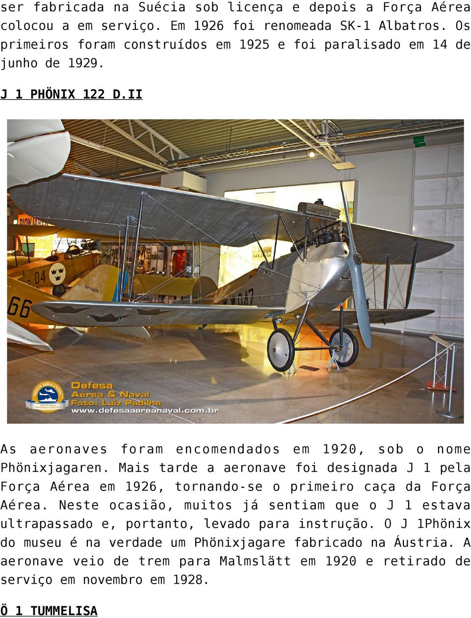 Mais tarde a aeronave foi designada J 1 pela Força Aérea em 1926, tornando-se o primeiro caça da Força Aérea.