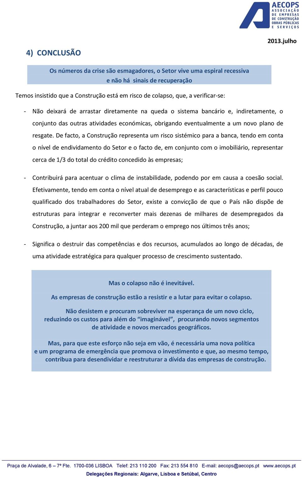 De facto, a Construção representa um risco sistémico para a banca, tendo em conta o nível de endividamento do Setor e o facto de, em conjunto com o imobiliário, representar cerca de 1/3 do total do