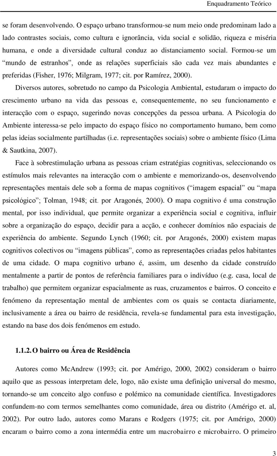 conduz ao distanciamento social. Formou-se um mundo de estranhos, onde as relações superficiais são cada vez mais abundantes e preferidas (Fisher, 1976; Milgram, 1977; cit. por Ramírez, 2000).