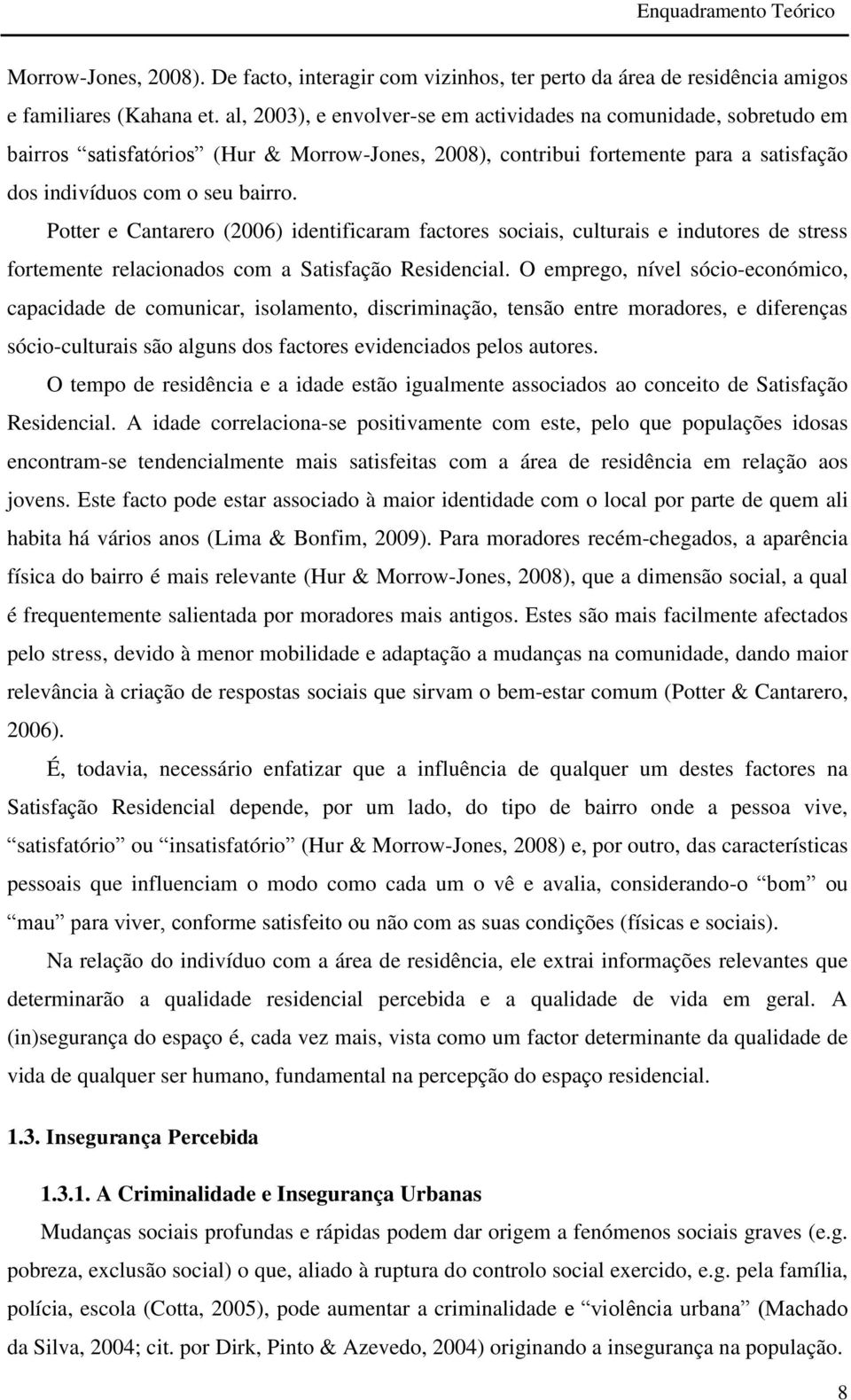 Potter e Cantarero (2006) identificaram factores sociais, culturais e indutores de stress fortemente relacionados com a Satisfação Residencial.