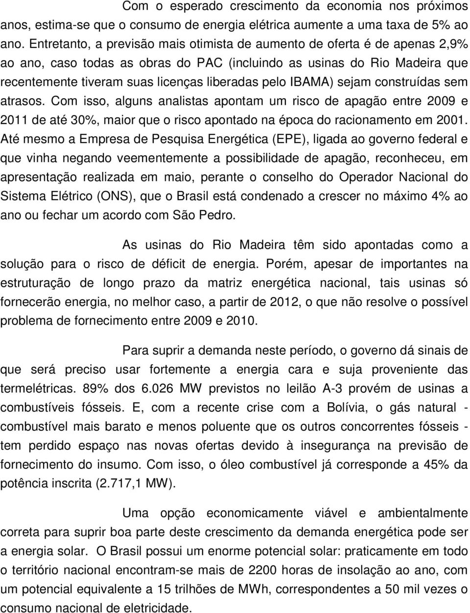 IBAMA) sejam construídas sem atrasos. Com isso, alguns analistas apontam um risco de apagão entre 2009 e 2011 de até 30%, maior que o risco apontado na época do racionamento em 2001.