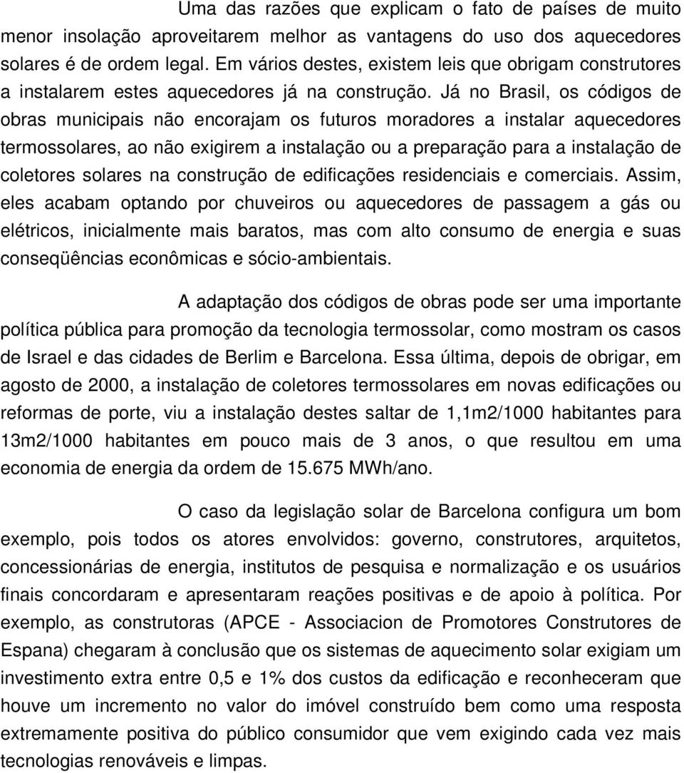 Já no Brasil, os códigos de obras municipais não encorajam os futuros moradores a instalar aquecedores termossolares, ao não exigirem a instalação ou a preparação para a instalação de coletores