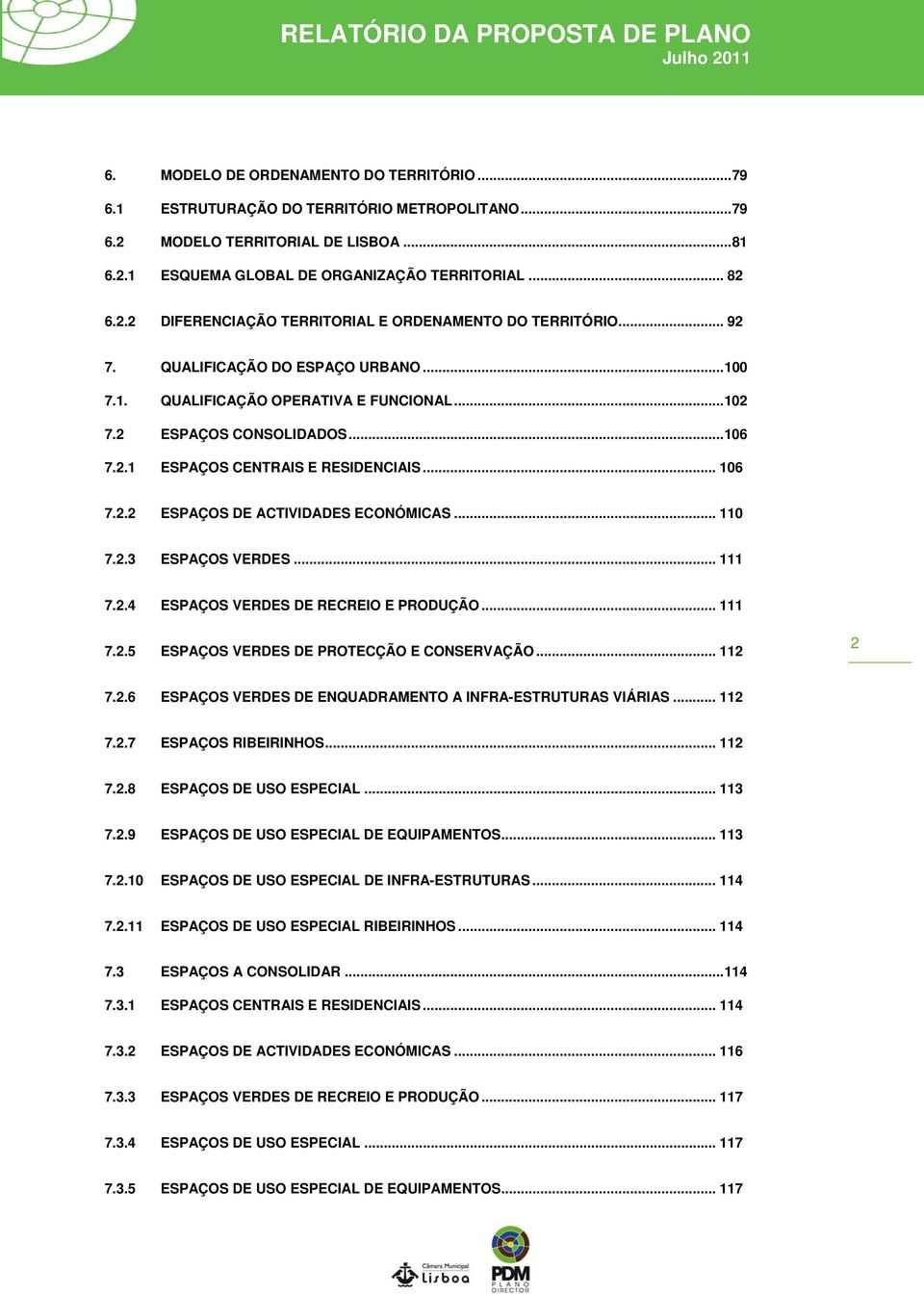 .. 110 7.2.3 ESPAÇOS VERDES... 111 7.2.4 ESPAÇOS VERDES DE RECREIO E PRODUÇÃO... 111 7.2.5 ESPAÇOS VERDES DE PROTECÇÃO E CONSERVAÇÃO... 112 2 7.2.6 ESPAÇOS VERDES DE ENQUADRAMENTO A INFRA-ESTRUTURAS VIÁRIAS.