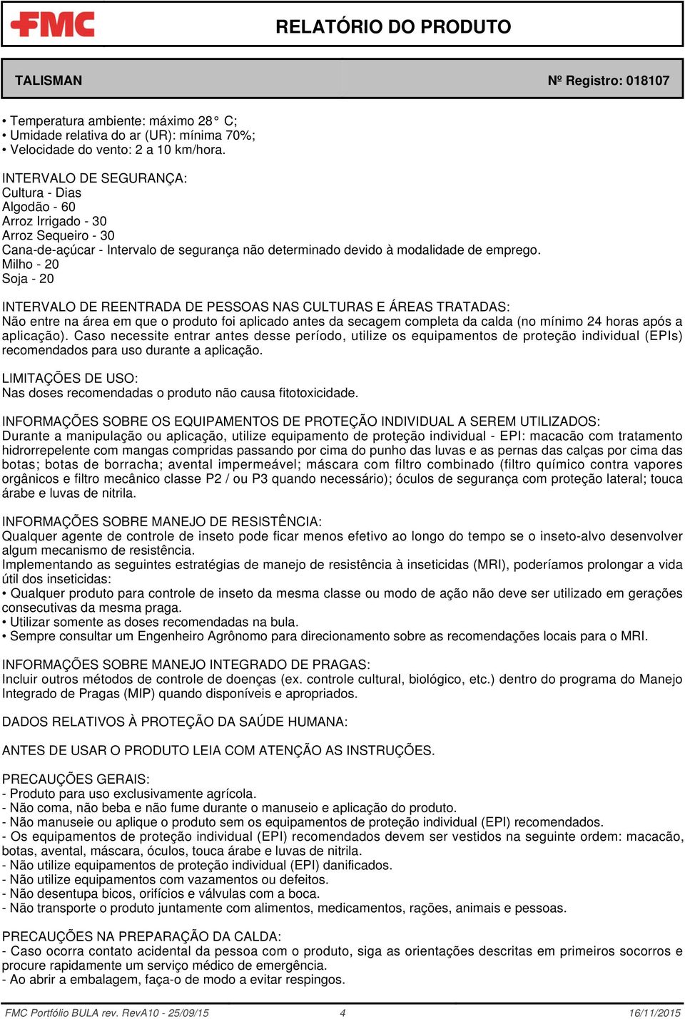 Milho - 20 Soja - 20 INTERVALO DE REENTRADA DE PESSOAS NAS CULTURAS E ÁREAS TRATADAS: Não entre na área em que o produto foi aplicado antes da secagem completa da calda (no mínimo 24 horas após a