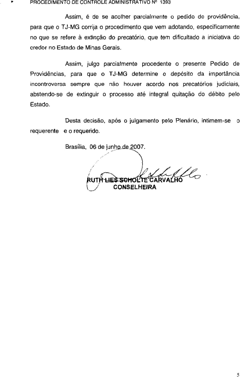 Assim, julgo parcialmente procedente o presente Pedido de Providências, para que o TJ-MG determine o depósito da importância incontroversa sempre que não houver acordo nos