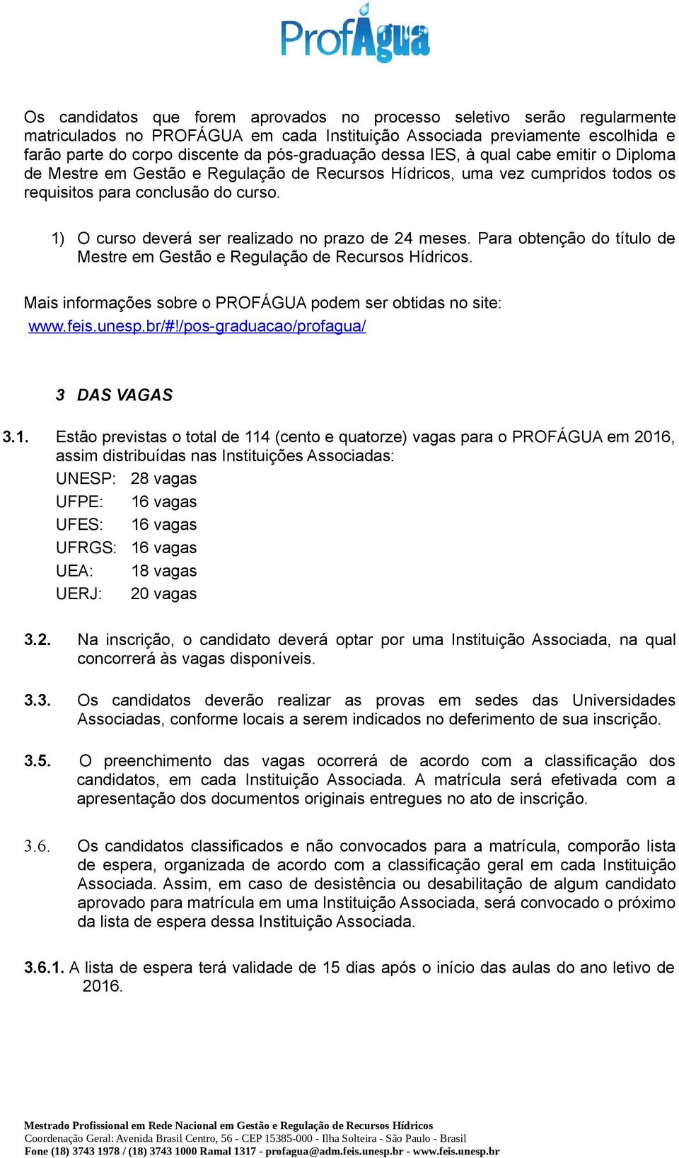 1) O curso deverá ser realizado no prazo de 24 meses. Para obtenção do título de Mestre em Gestão e Regulação de Recursos Hídricos. Mais informações sobre o PROFÁGUA podem ser obtidas no site: www.