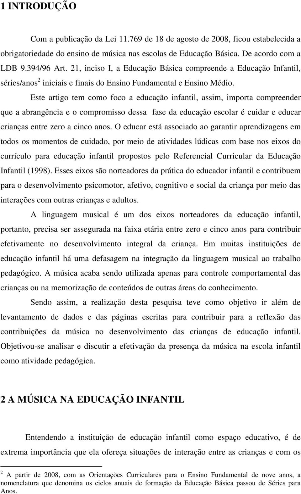 Este artigo tem como foco a educação infantil, assim, importa compreender que a abrangência e o compromisso dessa fase da educação escolar é cuidar e educar crianças entre zero a cinco anos.