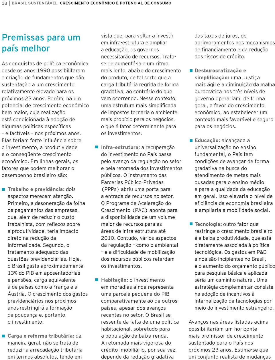 Porém, há um potencial de crescimento econômico bem maior, cuja realização está condicionada à adoção de algumas políticas específicas e factíveis nos próximos anos.