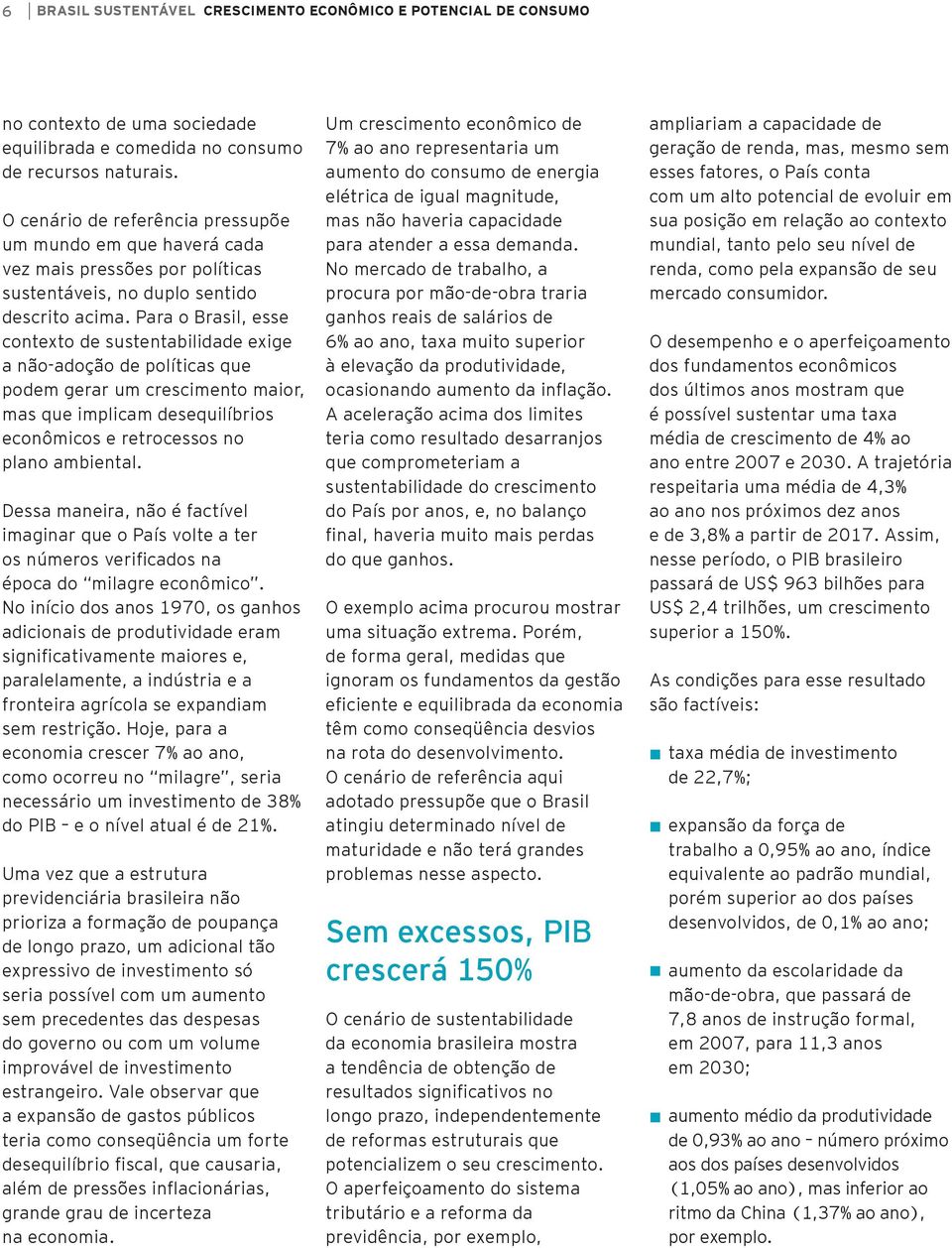 Para o Brasil, esse contexto de sustentabilidade exige a não-adoção de políticas que podem gerar um crescimento maior, mas que implicam desequilíbrios econômicos e retrocessos no plano ambiental.