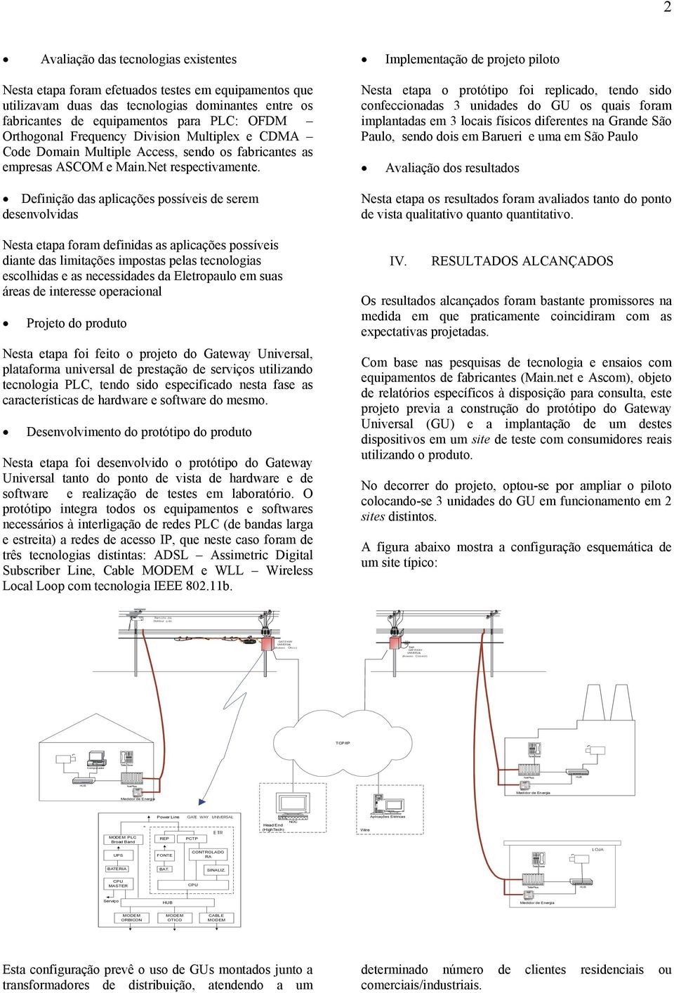 Definição das aplicações possíveis de serem desenvolvidas Nesta etapa foram definidas as aplicações possíveis diante das limitações impostas pelas tecnologias escolhidas e as necessidades da