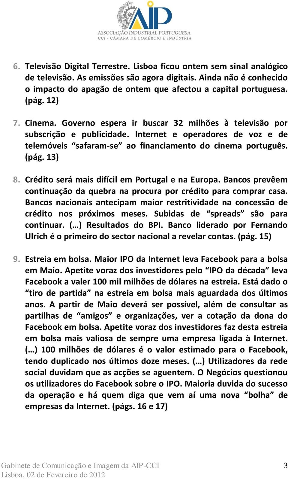 Internet e operadores de voz e de telemóveis safaram-se ao financiamento do cinema português. (pág. 13) 8. Crédito será mais difícil em Portugal e na Europa.