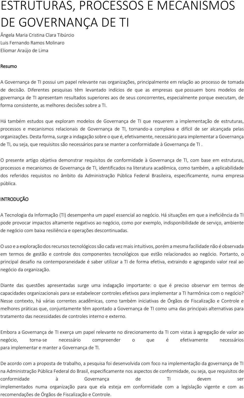 Diferentes pesquisas têm levantado indícios de que as empresas que possuem bons modelos de governança de TI apresentam resultados superiores aos de seus concorrentes, especialmente porque executam,