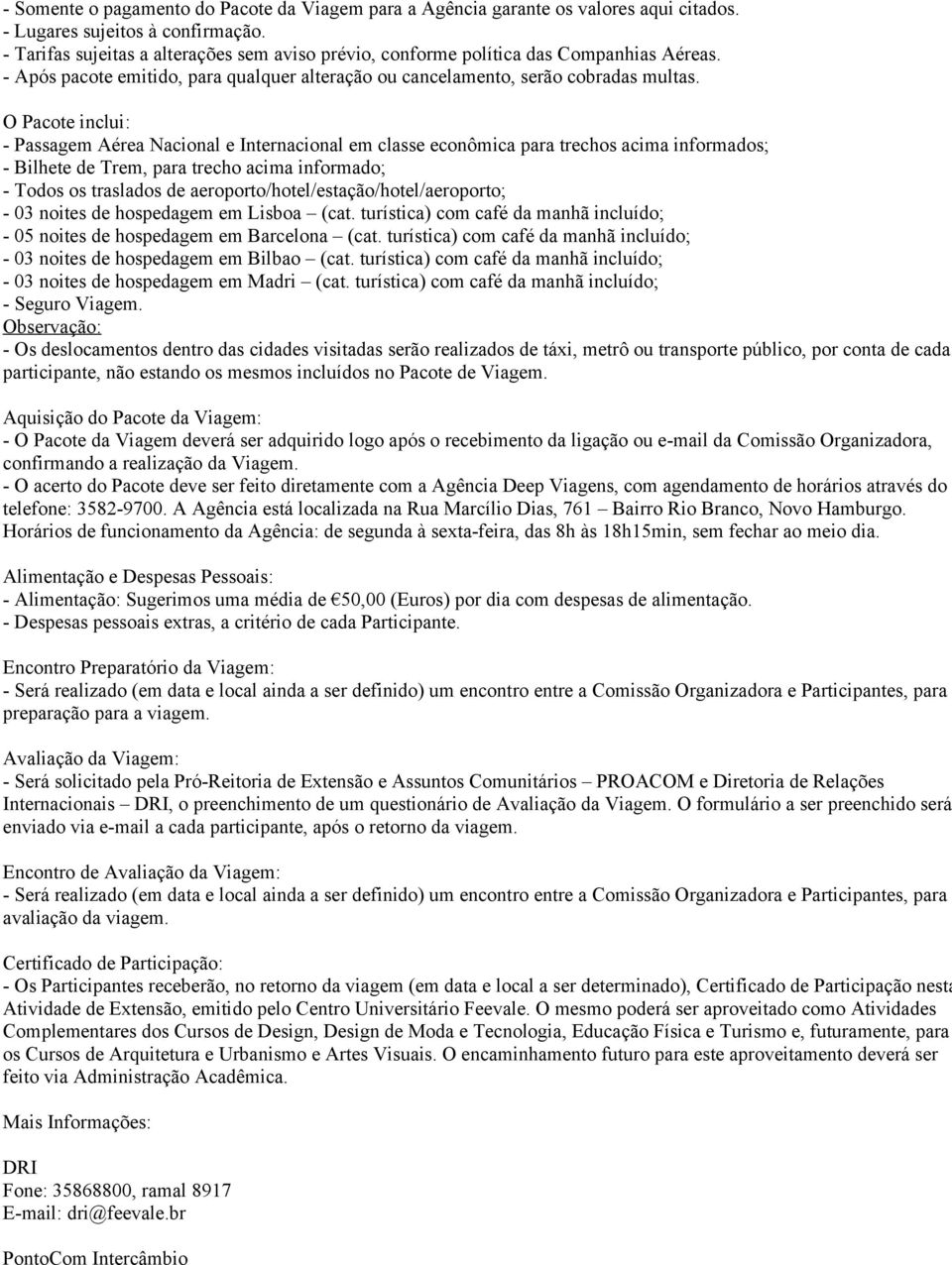 O Pacote inclui: - Passagem Aérea Nacional e Internacional em classe econômica para trechos acima informados; - Bilhete de Trem, para trecho acima informado; - Todos os traslados de