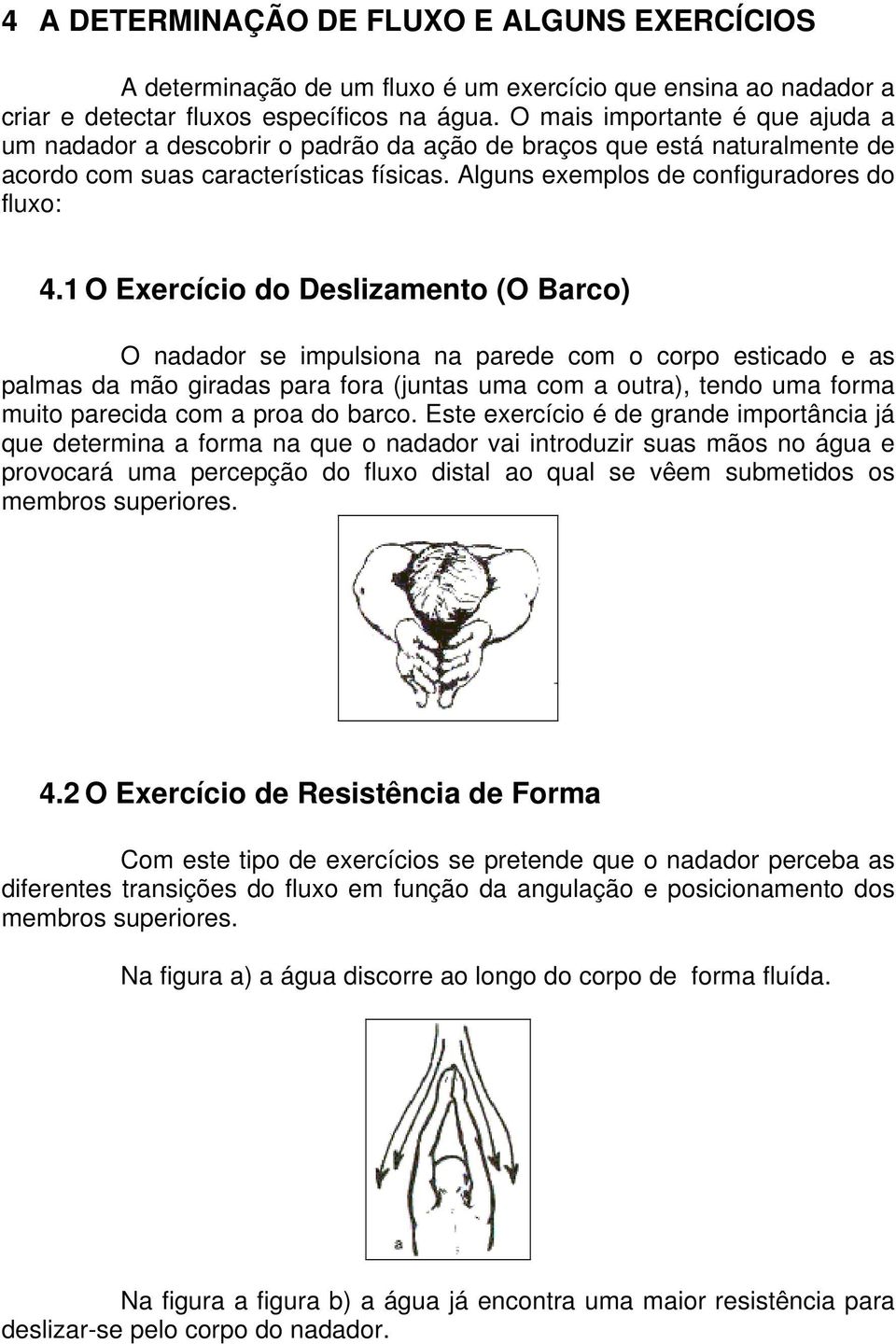 1 O Exercício do Deslizamento (O Barco) O nadador se impulsiona na parede com o corpo esticado e as palmas da mão giradas para fora (juntas uma com a outra), tendo uma forma muito parecida com a proa