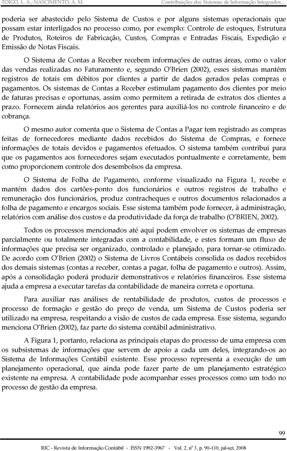 O Sistema de Contas a Receber recebem informações de outras áreas, como o valor das vendas realizadas no Faturamento e, segundo O Brien (2002), esses sistemas mantêm registros de totais em débitos