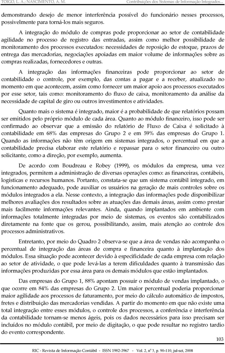 executados: necessidades de reposição de estoque, prazos de entrega das mercadorias, negociações apoiadas em maior volume de informações sobre as compras realizadas, fornecedores e outras.