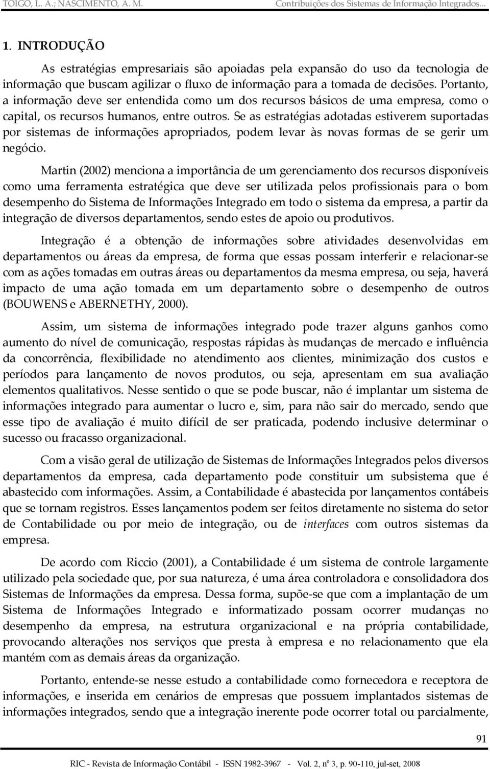 Se as estratégias adotadas estiverem suportadas por sistemas de informações apropriados, podem levar às novas formas de se gerir um negócio.