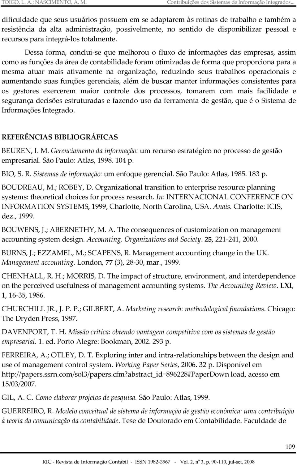 Dessa forma, conclui-se que melhorou o fluxo de informações das empresas, assim como as funções da área de contabilidade foram otimizadas de forma que proporciona para a mesma atuar mais ativamente