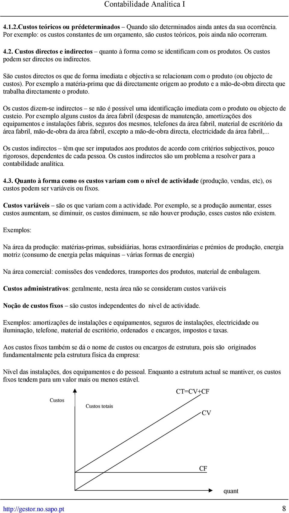 Por exemplo a matéria-prima que dá directamente origem ao produto e a mão-de-obra directa que trabalha directamente o produto.