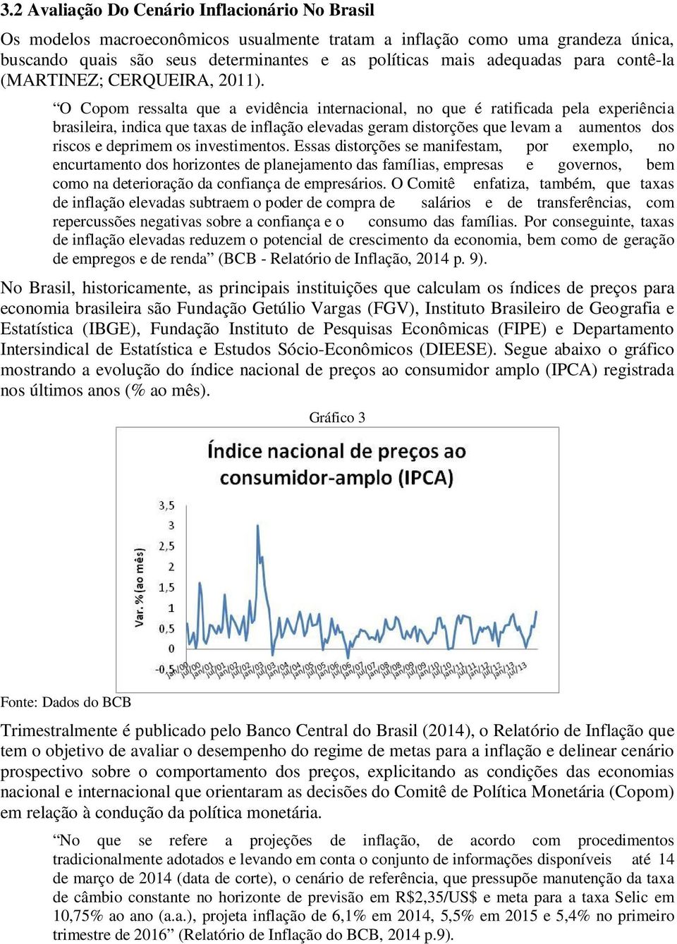 O Copom ressalta que a evidência internacional, no que é ratificada pela experiência brasileira, indica que taxas de inflação elevadas geram distorções que levam a aumentos dos riscos e deprimem os