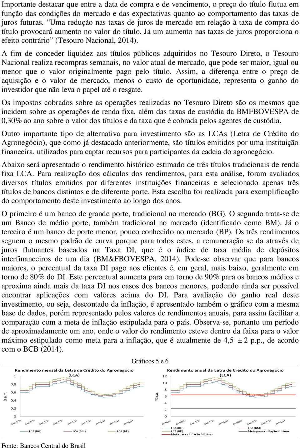 Já um aumento nas taxas de juros proporciona o efeito contrário (Tesouro Nacional, 2014).